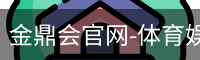 金鼎会官网-体育娱乐互动平台